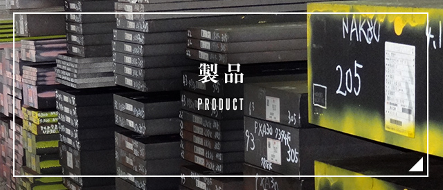 製品 PRODUCT　プラスチック金型用鋼のブランド鋼種NAK材を中心に豊富な在庫と迅速な納期対応で素材製品・加工製品の販売を幅広く展開しています。